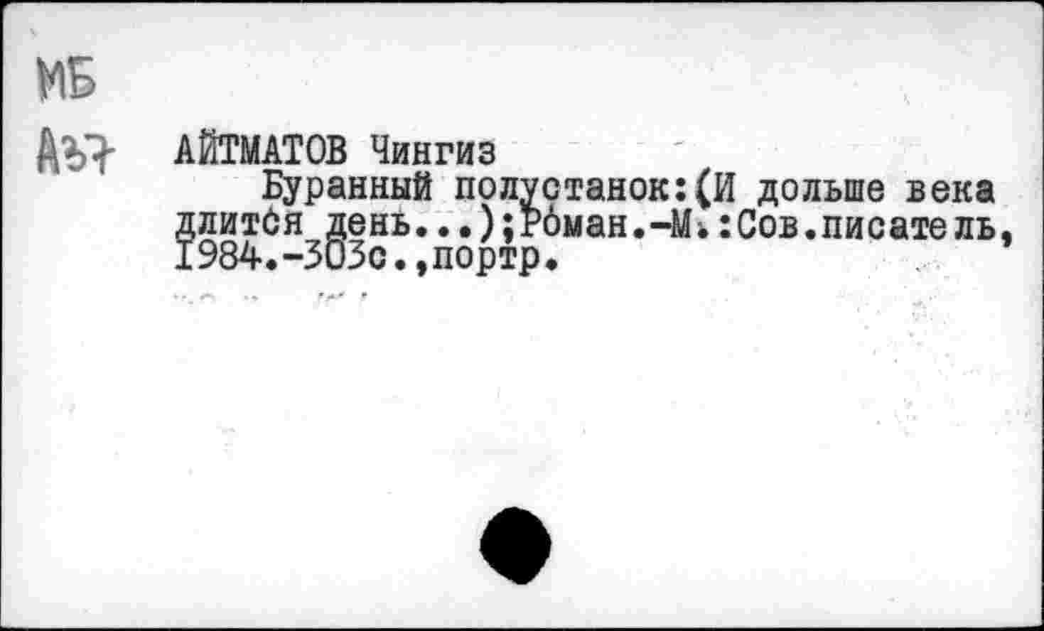 ﻿АЙТМАТОВ Чингиз
Буранный полустанок:(И дольше века д литОя^е нь...);Рбман.-М.:Сов.пис ате ль